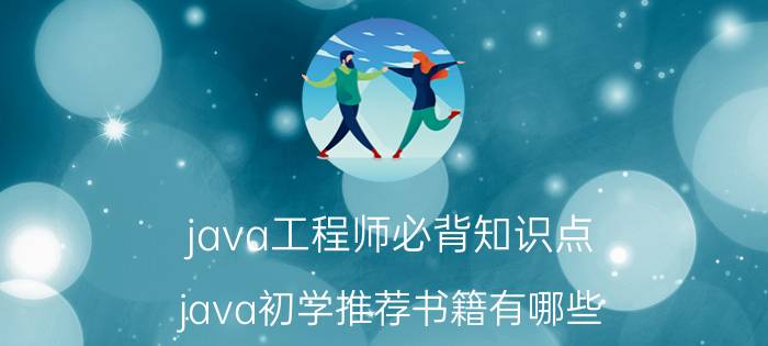 java工程师必背知识点 java初学推荐书籍有哪些？